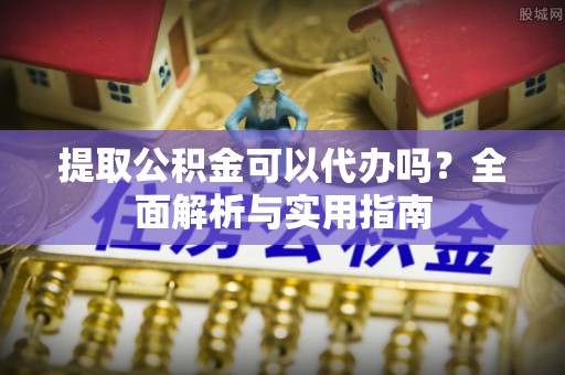 金安提取公积金可以代办吗？全面解析与实用指南
