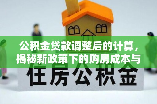 金安公积金贷款调整后的计算，揭秘新政策下的购房成本与规划策略