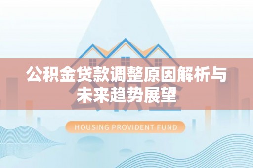 金安公积金贷款调整原因解析与未来趋势展望