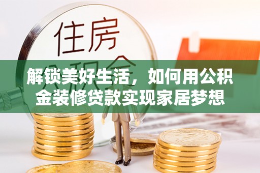 金安解锁美好生活，如何用公积金装修贷款实现家居梦想