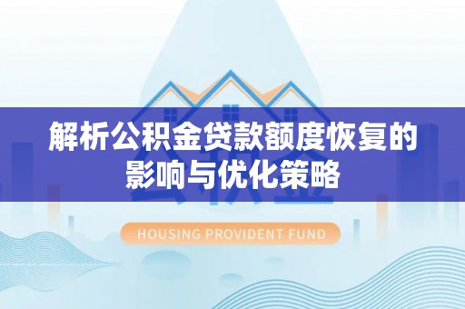 金安解析公积金贷款额度恢复的影响与优化策略