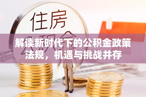 金安解读新时代下的公积金政策法规，机遇与挑战并存