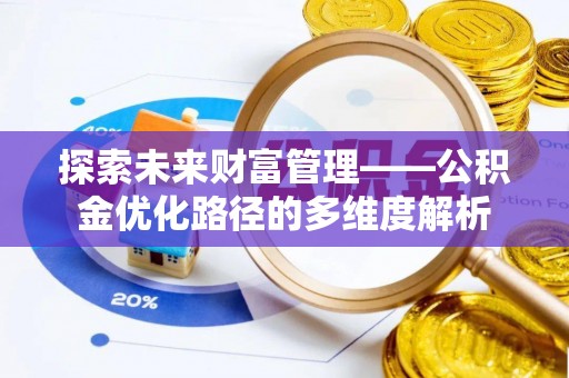 金安探索未来财富管理——公积金优化路径的多维度解析