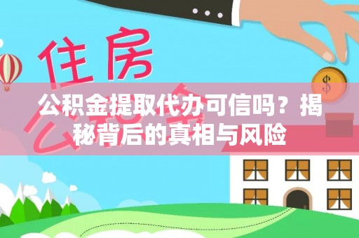 金安公积金提取代办可信吗？揭秘背后的真相与风险