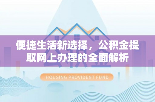 金安便捷生活新选择，公积金提取网上办理的全面解析