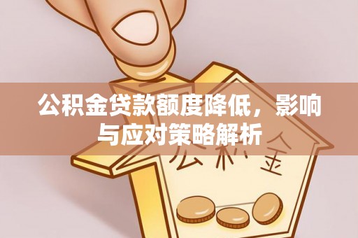 金安公积金贷款额度降低，影响与应对策略解析