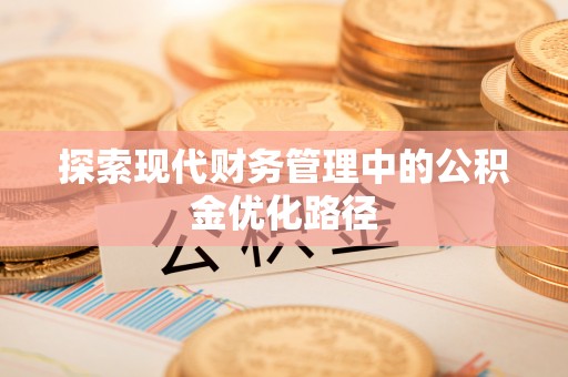 金安探索现代财务管理中的公积金优化路径