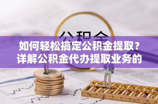 金安如何轻松搞定公积金提取？详解公积金代办提取业务的便捷之道