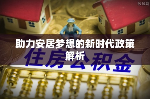 金安助力安居梦想的新时代政策解析