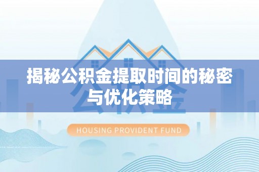 金安揭秘公积金提取时间的秘密与优化策略
