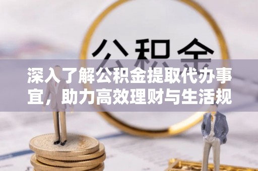 金安深入了解公积金提取代办事宜，助力高效理财与生活规划
