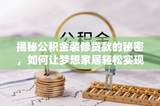金安揭秘公积金装修贷款的秘密，如何让梦想家居轻松实现？