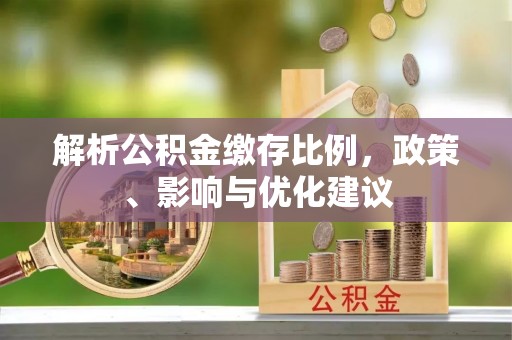 金安解析公积金缴存比例，政策、影响与优化建议