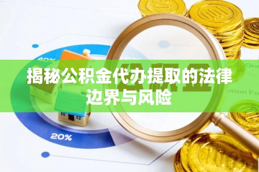 金安揭秘公积金代办提取的法律边界与风险