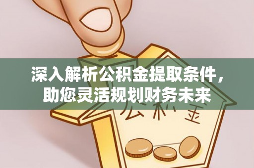 金安深入解析公积金提取条件，助您灵活规划财务未来