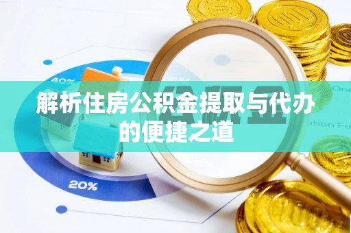 金安解析住房公积金提取与代办的便捷之道