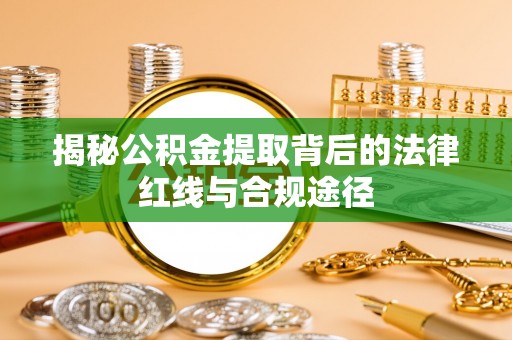 金安揭秘公积金提取背后的法律红线与合规途径