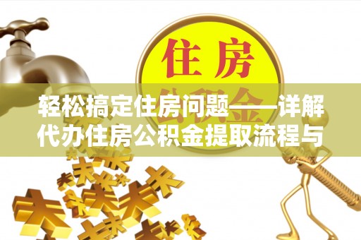 金安轻松搞定住房问题——详解代办住房公积金提取流程与技巧