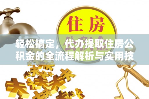 金安轻松搞定，代办提取住房公积金的全流程解析与实用技巧