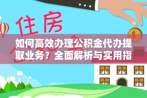 金安如何高效办理公积金代办提取业务？全面解析与实用指南