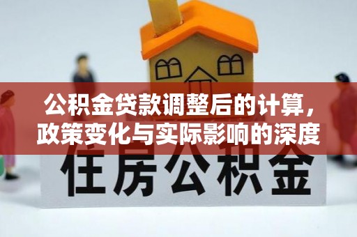 金安公积金贷款调整后的计算，政策变化与实际影响的深度解析