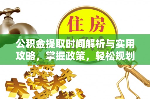 金安公积金提取时间解析与实用攻略，掌握政策，轻松规划未来