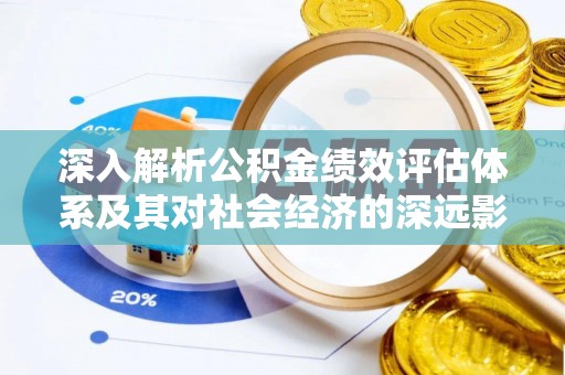金安深入解析公积金绩效评估体系及其对社会经济的深远影响
