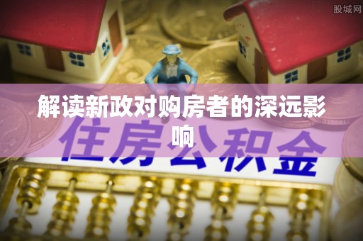 金安解读新政对购房者的深远影响