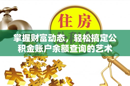 金安掌握财富动态，轻松搞定公积金账户余额查询的艺术