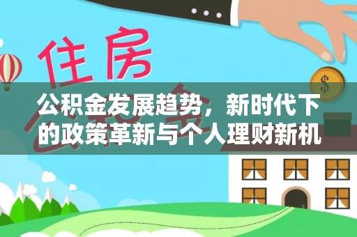 金安公积金发展趋势，新时代下的政策革新与个人理财新机遇