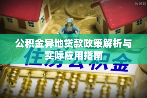金安公积金异地贷款政策解析与实际应用指南