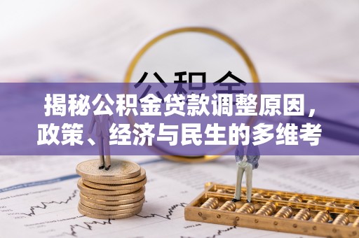 金安揭秘公积金贷款调整原因，政策、经济与民生的多维考量