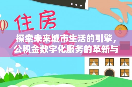 金安探索未来城市生活的引擎，公积金数字化服务的革新与实践