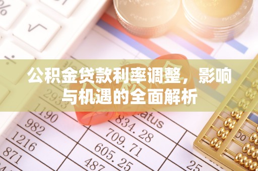 金安公积金贷款利率调整，影响与机遇的全面解析