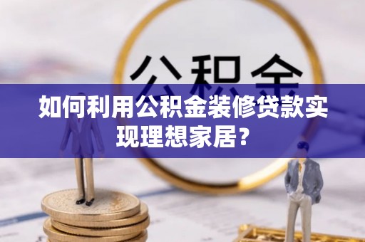 金安如何利用公积金装修贷款实现理想家居？