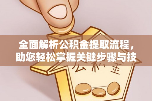 金安全面解析公积金提取流程，助您轻松掌握关键步骤与技巧