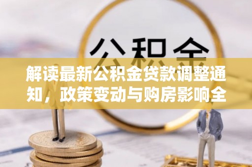 金安解读最新公积金贷款调整通知，政策变动与购房影响全解析