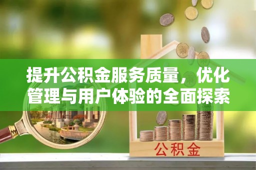 金安提升公积金服务质量，优化管理与用户体验的全面探索