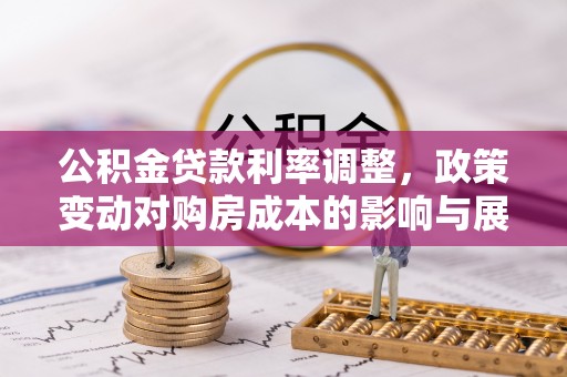 金安公积金贷款利率调整，政策变动对购房成本的影响与展望