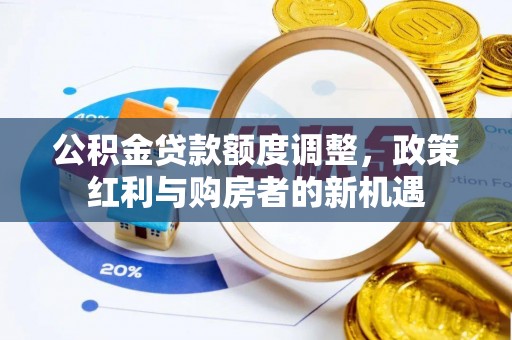 金安公积金贷款额度调整，政策红利与购房者的新机遇