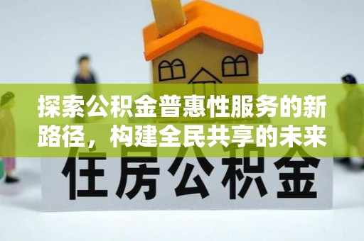 金安探索公积金普惠性服务的新路径，构建全民共享的未来