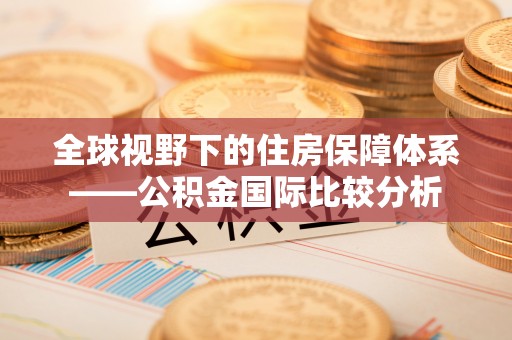 金安全球视野下的住房保障体系——公积金国际比较分析