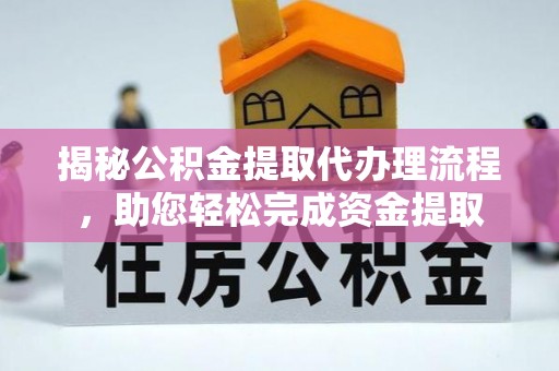 金安揭秘公积金提取代办理流程，助您轻松完成资金提取