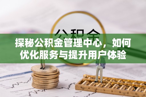 金安探秘公积金管理中心，如何优化服务与提升用户体验