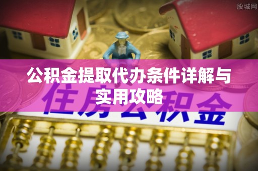 金安公积金提取代办条件详解与实用攻略
