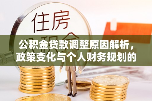 金安公积金贷款调整原因解析，政策变化与个人财务规划的影响
