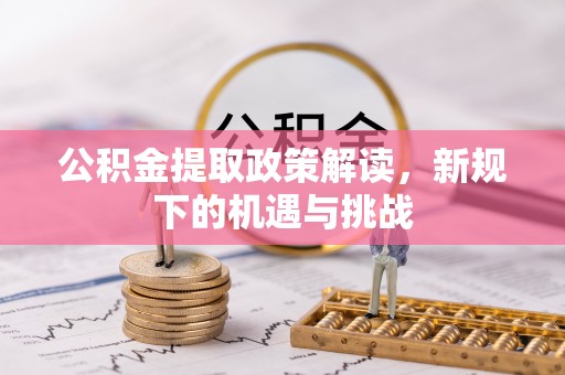 金安公积金提取政策解读，新规下的机遇与挑战