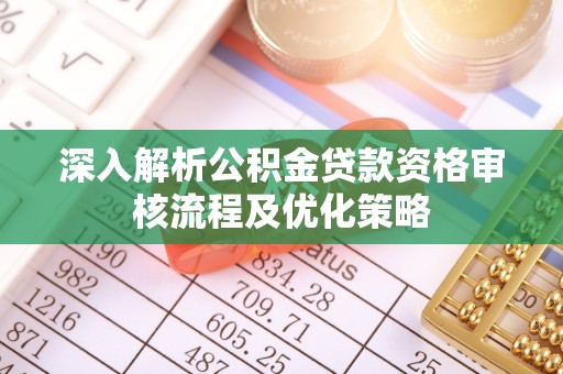 金安深入解析公积金贷款资格审核流程及优化策略