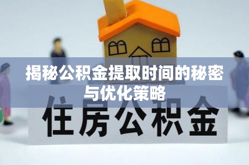 金安揭秘公积金提取时间的秘密与优化策略