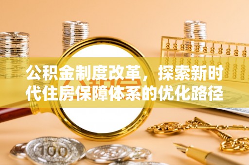 金安公积金制度改革，探索新时代住房保障体系的优化路径